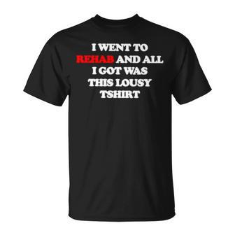 I Went To Rehab And All I Got Was This Lousy Unisex T-Shirt | Mazezy
