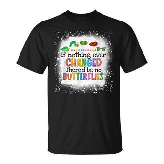If Nothing Ever Changed Thered Be No Butterflies Unisex T-Shirt | Mazezy