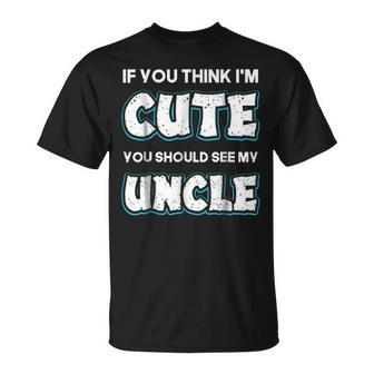 If You Think Im Cute You Should See My Uncle Funny Unisex T-Shirt | Mazezy