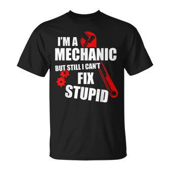 Im A Mechanic But Still I Cant Fix Stupid Unisex T-Shirt | Mazezy
