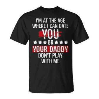 Im At The Age Where I Can Date You Or Your Daddy Funny Unisex T-Shirt | Mazezy