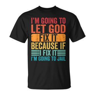 Im Going To Let God Fix It If I Fix It Im Going To Jail Unisex T-Shirt | Mazezy