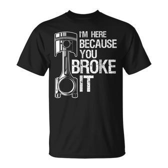 Im Here Because You Broke It Funny Mechanic Men Gift Unisex T-Shirt | Mazezy AU