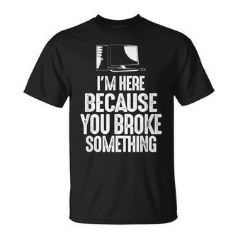 Im Here Because You Broke Something Computer Repair Unisex T-Shirt | Mazezy
