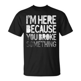 Im Here Because You Broke Something Funny Joke Handyman Unisex T-Shirt | Mazezy
