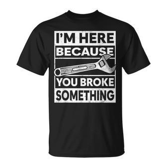 Im Here Because You Broke Something Funny Mechanic Fixing Unisex T-Shirt | Mazezy
