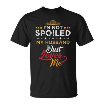 Im Not Spoiled My Husband Just Loves Me Funny Wife Gift For Womens Unisex T-Shirt | Mazezy