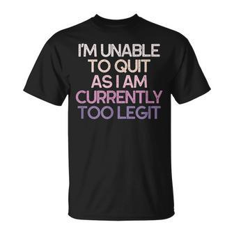 Im Unable To Quit As I Am Currently Too Legit Funny Gift Unisex T-Shirt | Mazezy