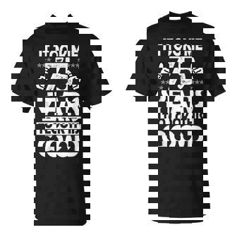 It Took Me 75 Years To Look This Good Funny 75 Years Old Unisex T-Shirt | Mazezy