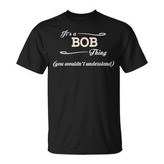 Its A Bob Thing You Wouldnt Understand Bob Shirt For Bob Unisex T-Shirt - Seseable