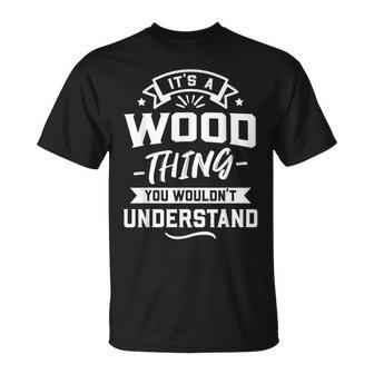 Its A Wood Thing You Wouldnt Understand Surname Gift Unisex T-Shirt - Seseable