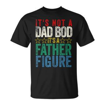 Its Not A Dad Bod Its A Father Figure Funny Saying Dad Gift For Mens Unisex T-Shirt
