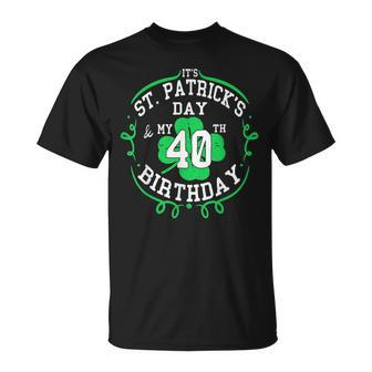 Its St Patricks Day & My 40Th Birthday 40 Years Old Gift Unisex T-Shirt | Mazezy
