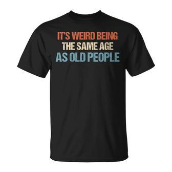Its Weird Being The Same Age As Old People Men Women T-shirt - Thegiftio UK