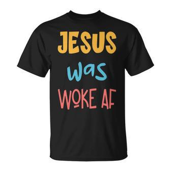 Jesus Was Woke Af Jesus Was Og Woke Sorry Christian Unisex T-Shirt