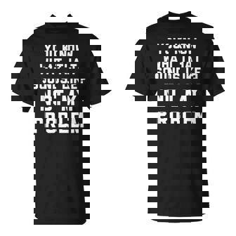 You Know What That Sounds Like Not My Problem V2 T-shirt - Thegiftio UK