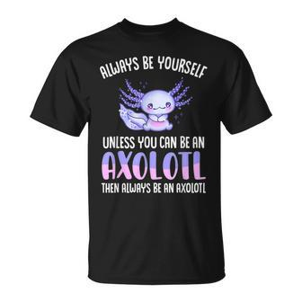 Love Axolotl Always Be Yourself Unless You Can Be An Axolotl Unisex T-Shirt | Mazezy AU