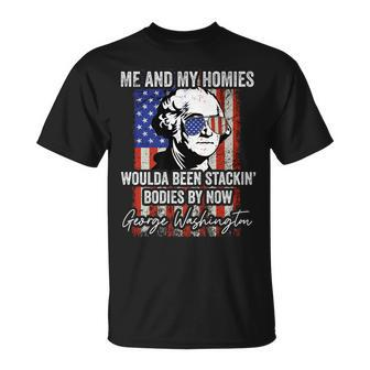 Me And My Homies Would Be Stacking Bodies By Now Unisex T-Shirt | Mazezy