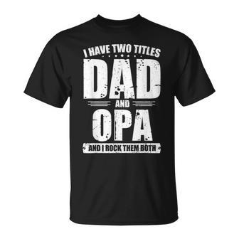 Mens I Have Two Titles Dad And Opa Funny Bday Fathers Day Gift Unisex T-Shirt - Seseable