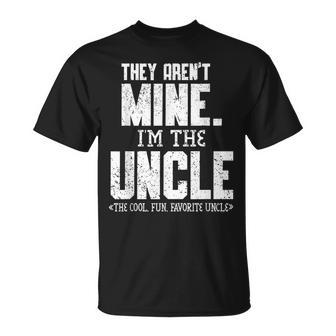 Mens They Arent Mine Im The Uncle The Cool Fun & Favorite Uncle  Unisex T-Shirt