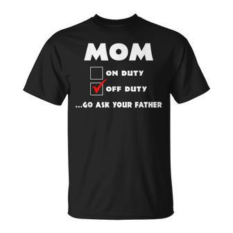 Mom Off Duty Go Ask Your Father Funny Mothers Day Gift Unisex T-Shirt | Mazezy