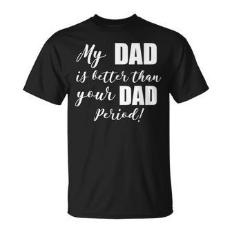 My Dad Is Better Than Your Dad Period Unisex T-Shirt | Mazezy