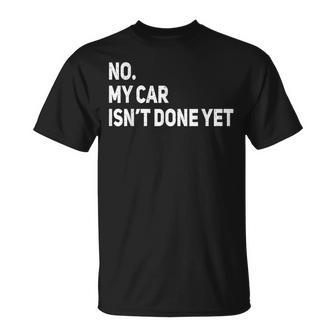 No My Car Isnt Done Yet  Funny Car Mechanic Lovers Unisex T-Shirt