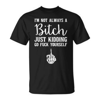 Im Not Always A Bitch Just Kidding Go Fuck Yourself T-Shirt - Seseable