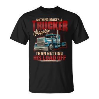 Nothing Makes A Trucker Happier Than Getting His Load Off Unisex T-Shirt - Seseable