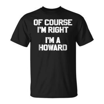 Of Course Im Right Im A Howard Family Last Name T Unisex T-Shirt - Seseable