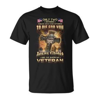 Only Two Defining Forces Have Ever Offerred To Die For You Jesus Christ And The American Veteran Unisex T-Shirt - Seseable