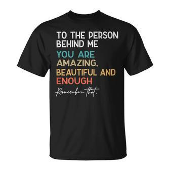 To The Person Behind Me You Are Amazing Beautiful And Enough T-Shirt - Seseable