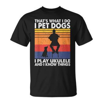 That What I Do I Pet Dogs I Play Ukulele & I Know Things T-Shirt - Seseable