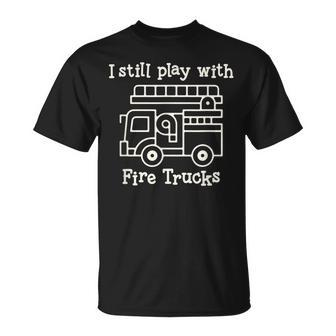 I Still Play With Fire Trucks Fire Fighters Cute Truck T-Shirt - Seseable