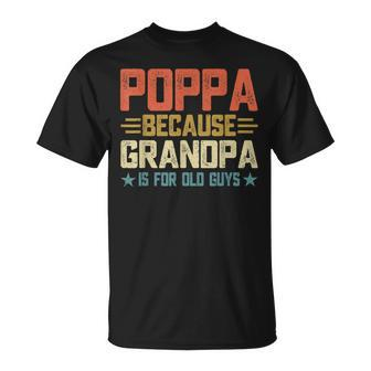 Poppa Because Grandpa Is For Old Guys For Dad Fathers Day Unisex T-Shirt | Mazezy