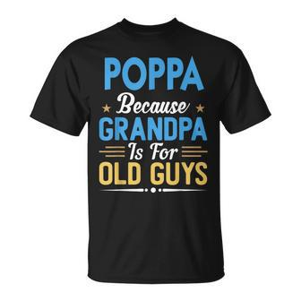 Poppa Because Grandpa Is For Old Guys Funny Fathers Day Gift For Mens Unisex T-Shirt | Mazezy AU