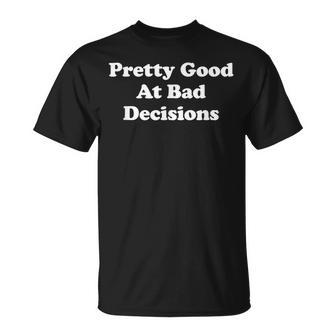 Pretty Good At Bad Decisions Im Good At Bad Decisions Unisex T-Shirt | Mazezy