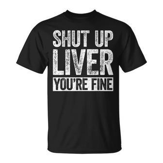 Shut Up Liver Youre Fine Drinking Unisex T-Shirt | Mazezy