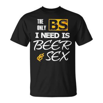 The Only Bs I Need Is Beer And Sex T Unisex T-Shirt