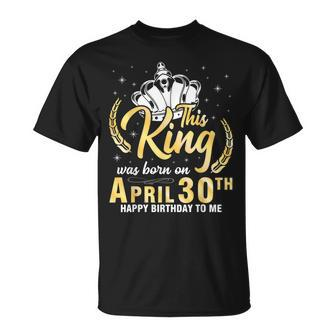 This King Was Born On April 30Th Happy Birthday To Me Daddy Unisex T-Shirt | Mazezy