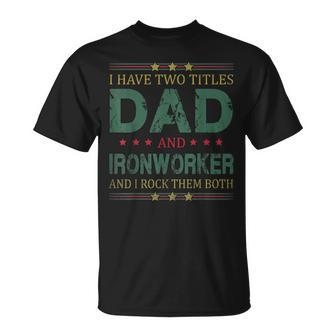 Mens I Have Two Titles Dad And Ironworker Fathers Day T-Shirt - Seseable