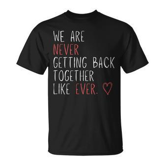 We Are Never Getting Back Together Like Ever Unisex T-Shirt | Mazezy