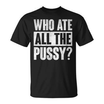 Who Ate All The Pussy Funny Saying Unisex T-Shirt | Mazezy
