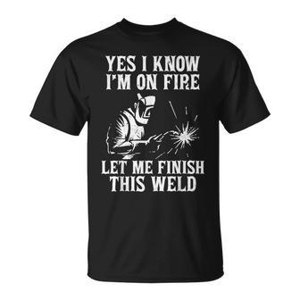 Yes I Know I_M On Fire Let Me Finish This Weld Funny Welder Unisex T-Shirt | Mazezy