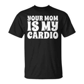 Your Mom Is My Cardio Funny Dad Workout Gym Unisex T-Shirt