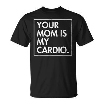 Your Mom | Is My Cardio | Funny Dad Sarcastic Quotes Unisex T-Shirt
