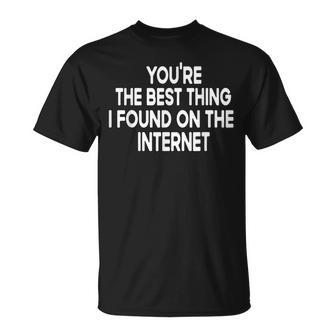 Youre The Best Thing I Found On The Internet T-Shirt - Seseable
