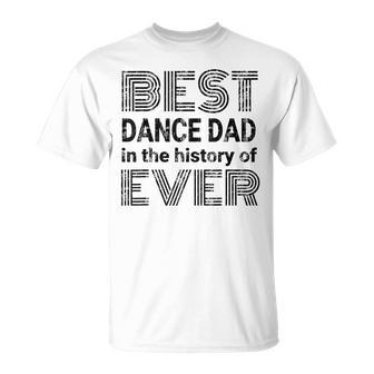 Best Dance Dad In The History Of Ever Dance Dad Unisex T-Shirt