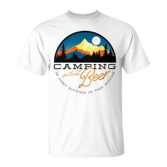 Camping Without Beer Is Just Sitting In The Woods T Unisex T-Shirt