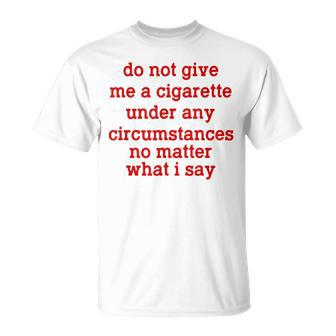 Do Not Give Me A Cigarette Under Any Circumstances Unisex T-Shirt | Mazezy
